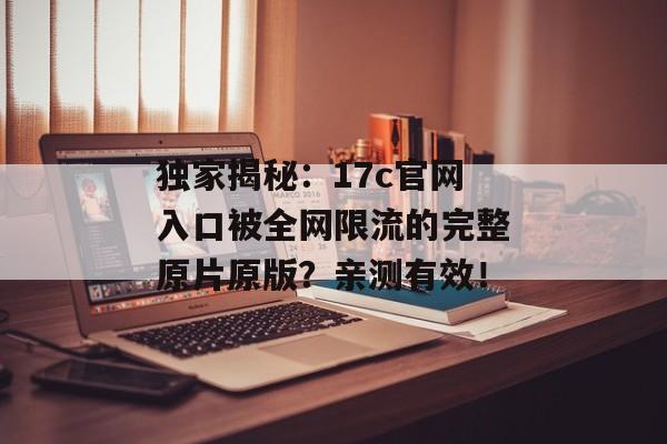 独家揭秘：17c官网入口被全网限流的完整原片原版？亲测有效！